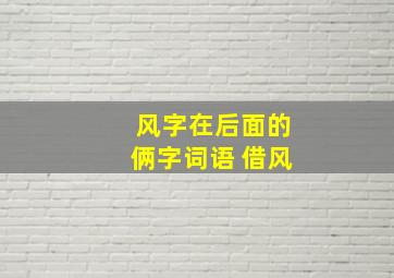 风字在后面的俩字词语 借风